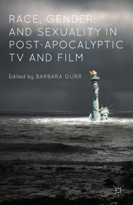 Race, Gender, and Sexuality in Post-Apocalyptic TV and Film - Gurr, Barbara (Editor)