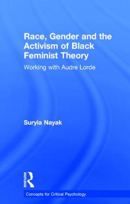 Race, Gender and the Activism of Black Feminist Theory: Working with Audre Lorde - Nayak, Suryia