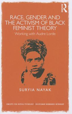 Race, Gender and the Activism of Black Feminist Theory: Working with Audre Lorde - Nayak, Suryia