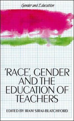 Race, Gender and the Education of Teachers - Siraj-Blatchford, Iram, Professor