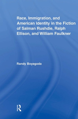 Race, Immigration, and American Identity in the Fiction of Salman Rushdie, Ralph Ellison, and William Faulkner - Boyagoda, Randy