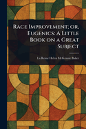 Race Improvement; or, Eugenics: A Little Book on a Great Subject