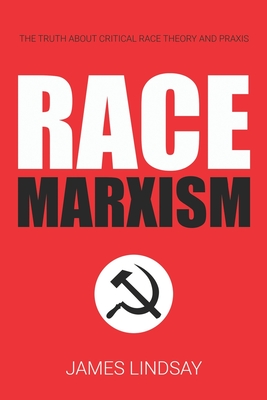 Race Marxism: The Truth About Critical Race Theory and Praxis - Lindsay, James