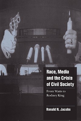 Race, Media, and the Crisis of Civil Society: From Watts to Rodney King - Jacobs, Ronald N.