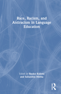 Race, Racism, and Antiracism in Language Education - Kubota, Ryuko (Editor), and Motha, Suhanthie (Editor)