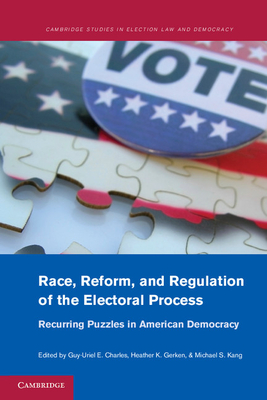 Race, Reform, and Regulation of the Electoral Process: Recurring Puzzles in American Democracy - Charles, Guy-Uriel E. (Editor), and Gerken, Heather K. (Editor), and Kang, Michael S. (Editor)