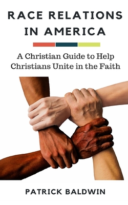 Race Relations in America: A Christian Guide to Unite Christians in the Faith - F, Aj (Editor), and Baldwin, Patrick