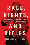 Race, Rights, and Rifles: The Origins of the Nra and Contemporary Gun Culture
