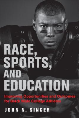Race, Sports, and Education: Improving Opportunities and Outcomes for Black Male College Athletes - Singer, John N, and Milner, H Richard (Editor)