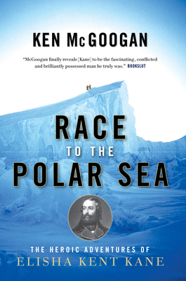 Race to the Polar Sea: The Heroic Adventures of Elisha Kent Kane - McGoogan, Ken