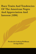 Race Traits And Tendencies Of The American Negro And Appreciation And Interest (1896)