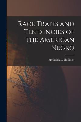 Race Traits and Tendencies of the American Negro - Hoffman, Frederick L 1865-1946