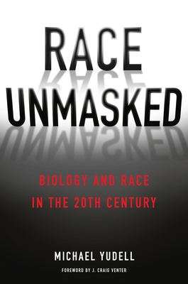 Race Unmasked: Biology and Race in the Twentieth Century - Yudell, Michael, and Venter, J Craig (Foreword by)