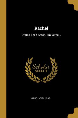 Rachel: Drama Em 4 Actos, Em Verso... - Lucas, Hippolyte