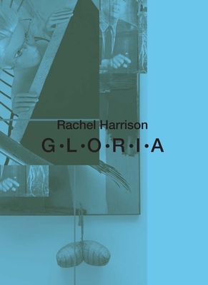 Rachel Harrison: G-L-O-R-I-A - Rutland, Beau, and Burton, Johanna (Contributions by), and Harrison, Rachel (Contributions by)