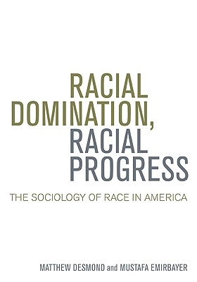 Racial Domination, Racial Progress: The Sociology of Race in America - Desmond, Matthew, and Emirbayer, Mustafa
