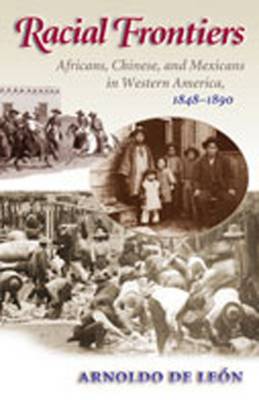 Racial Frontiers: Africans, Chinese, and Mexicans in Western America, 1848-1890 - de Len, Arnoldo
