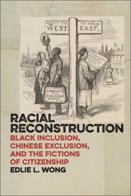 Racial Reconstruction: Black Inclusion, Chinese Exclusion, and the Fictions of Citizenship - Wong, Edlie L
