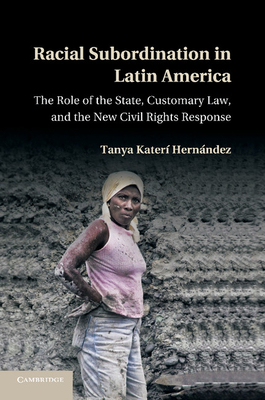 Racial Subordination in Latin America: The Role of the State, Customary Law, and the New Civil Rights Response - Hernndez, Tanya Kater