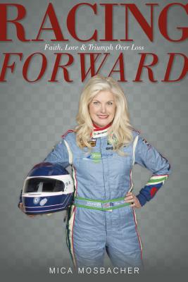 Racing Forward: Faith, Love & Triumph Over Loss - Mosbacher, Mica