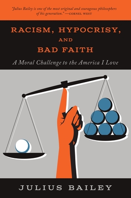 Racism, Hypocrisy, and Bad Faith: A Moral Challenge to the America I Love - Bailey, Julius