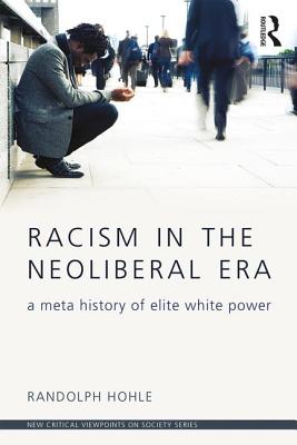 Racism in the Neoliberal Era: A Meta History of Elite White Power - Hohle, Randolph