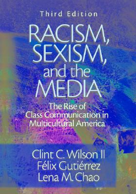 Racism, Sexism, and the Media: The Rise of Class Communication in Multicultural America - Wilson, Clint C, and Gutierrez, Felix, and Chao, Lena M