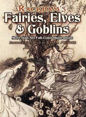 Rackham's Fairies, Elves and Goblins: More Than 80 Full-Color Illustrations - Menges, Jeff A (Editor)