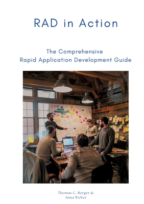 RAD in Action: The Comprehensive Rapid Application Development Guide - Berger, Thomas C, and Weber, Anna