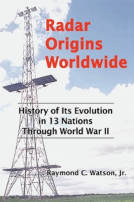 Radar Origins Worldwide: History of Its Evolution in 13 Nations Through World War II - Watson, Raymond C, Jr.