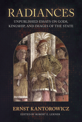 Radiances: Unpublished Essays on Gods, Kingship, and Images of the State - Kantorowicz, Ernst, and Lerner, Robert E (Editor), and Gaposchkin, M Cecilia (Foreword by)