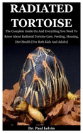 Radiated Tortoise: The Complete Guide On And Everything You Need To Know About Radiated Tortoise Care, Feeding, Housing, Diet Health [For Both Kids And Adults]
