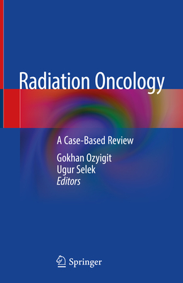 Radiation Oncology: A Case-Based Review - Ozyigit, Gokhan (Editor), and Selek, Ugur (Editor)