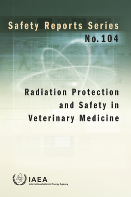 Radiation Protection and Safety in Veterinary Medicine: Safety Reports Series No. 104 - International Atomic Energy Agency (Editor)