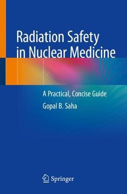 Radiation Safety in Nuclear Medicine: A Practical, Concise Guide - Saha, Gopal B