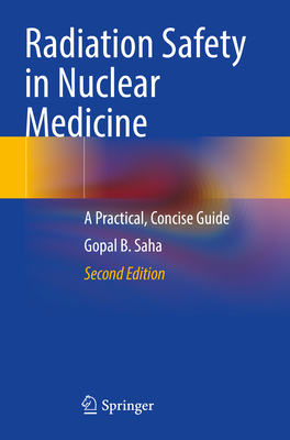Radiation Safety in Nuclear Medicine: A Practical, Concise Guide - Saha, Gopal B.