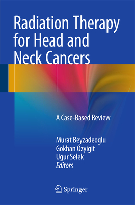 Radiation Therapy for Head and Neck Cancers: A Case-Based Review - Beyzadeoglu, Murat (Editor), and Ozyigit, Gokhan, MD (Editor), and Selek, Ugur (Editor)