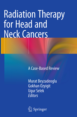 Radiation Therapy for Head and Neck Cancers: A Case-Based Review - Beyzadeoglu, Murat (Editor), and Ozyigit, Gokhan, MD (Editor), and Selek, Ugur (Editor)