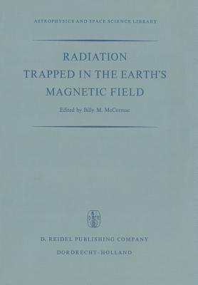 Radiation Trapped in the Earth's Magnetic Field: Proceedings of the Advanced Study Institute Held at the Chr. Michelsen Institute, Bergen, Norway August 16-September 3, 1965 - McCormac, Billy (Editor)