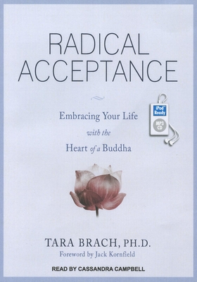 Radical Acceptance: Embracing Your Life with the Heart of a Buddha - Brach, Tara, PH.D., and Campbell, Cassandra (Narrator)