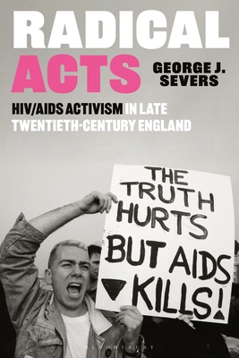 Radical Acts: HIV/AIDS Activism in Late Twentieth-Century England - Severs, George