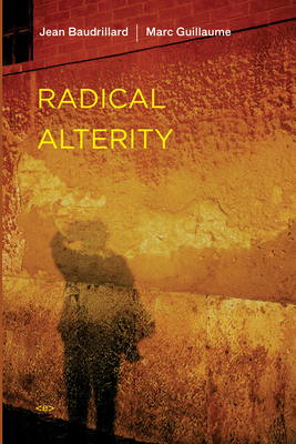 Radical Alterity - Baudrillard, Jean, and Guillaume, Marc, and Hodges, Ames (Translated by)