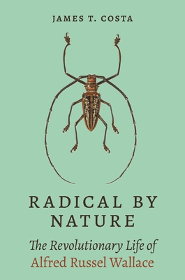 Radical by Nature: The Revolutionary Life of Alfred Russel Wallace - Costa, James T