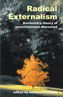 Radical Externalism: Honderich's Theory of Consciousness Discussed - Freeman, Anthony (Editor)