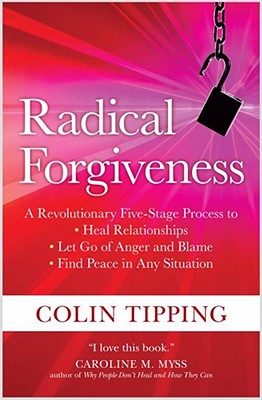 Radical Forgiveness: A Revolutionary Five-Stage Process to Heal Relationships, Let Go of Anger and Blame, and Find Peace in Any Situation - Tipping, Colin
