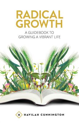 Radical Growth: A Guidebook To Growing A Vibrant Life - Cunnington, Havilah