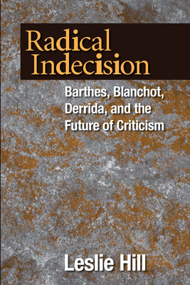 Radical Indecision: Barthes, Blanchot, Derrida, and the Future of Criticism - Hill, Leslie