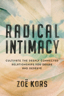 Radical Intimacy: Cultivate the Deeply Connected Relationships You Desire and Deserve