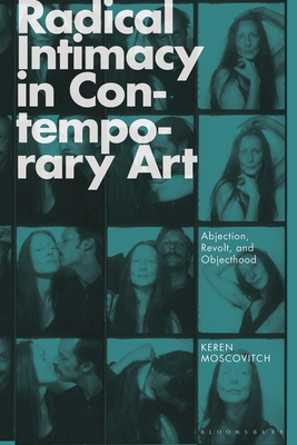 Radical Intimacy in Contemporary Art: Abjection, Revolt, and Objecthood - Moscovitch, Keren