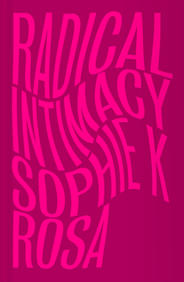 Radical Intimacy - Rosa, Sophie K